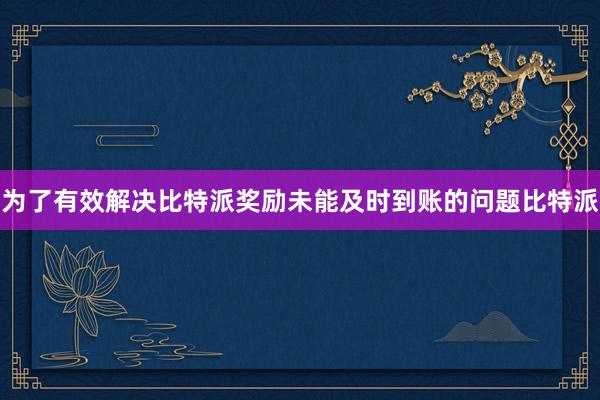 为了有效解决比特派奖励未能及时到账的问题比特派