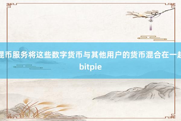 混币服务将这些数字货币与其他用户的货币混合在一起bitpie