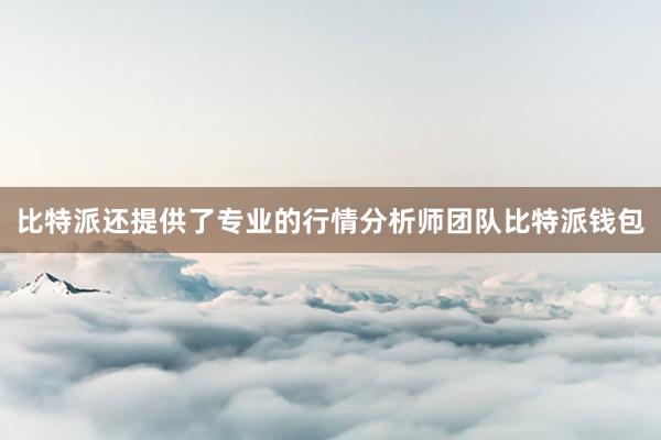 比特派还提供了专业的行情分析师团队比特派钱包