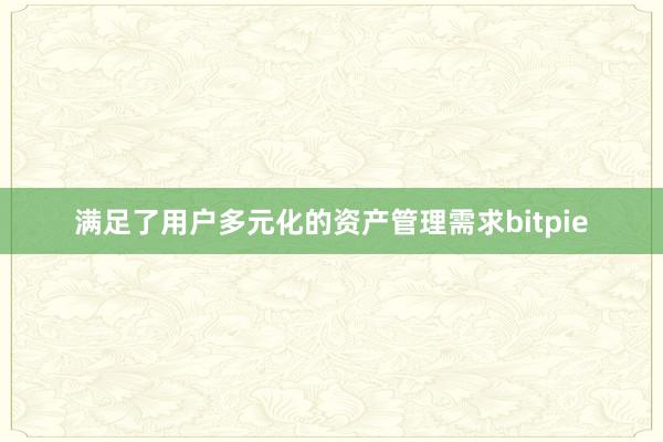 满足了用户多元化的资产管理需求bitpie