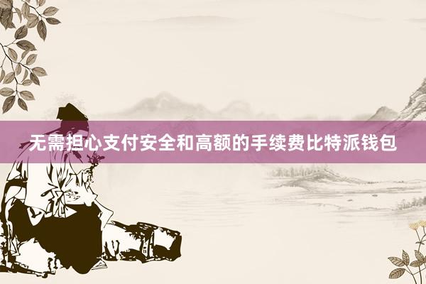 无需担心支付安全和高额的手续费比特派钱包