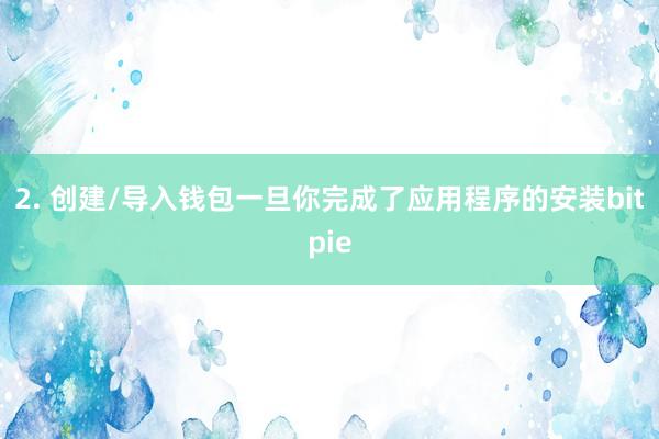 2. 创建/导入钱包一旦你完成了应用程序的安装bitpie