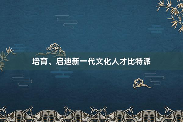 培育、启迪新一代文化人才比特派