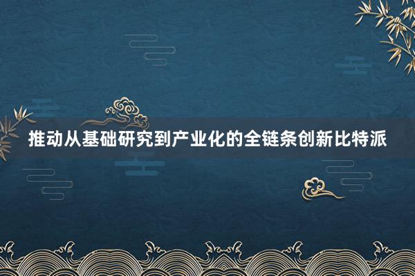 推动从基础研究到产业化的全链条创新比特派