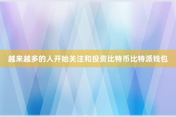 越来越多的人开始关注和投资比特币比特派钱包