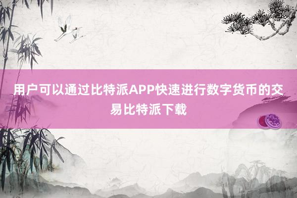 用户可以通过比特派APP快速进行数字货币的交易比特派下载