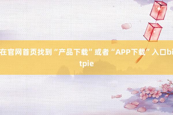 在官网首页找到“产品下载”或者“APP下载”入口bitpie