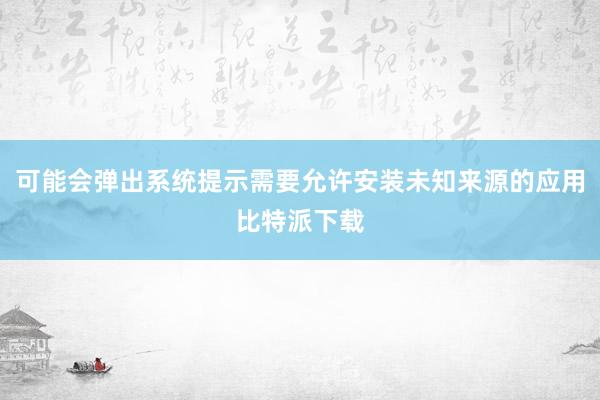 可能会弹出系统提示需要允许安装未知来源的应用比特派下载