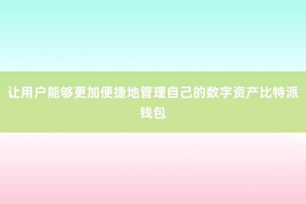 让用户能够更加便捷地管理自己的数字资产比特派钱包