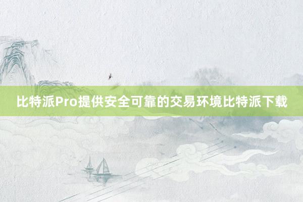 比特派Pro提供安全可靠的交易环境比特派下载