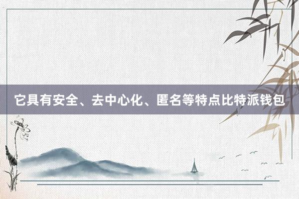 它具有安全、去中心化、匿名等特点比特派钱包