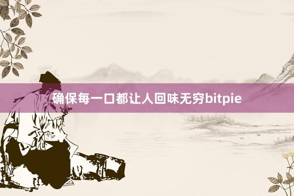 确保每一口都让人回味无穷bitpie