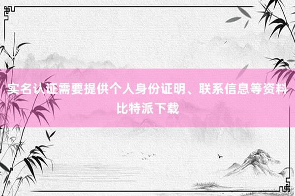 实名认证需要提供个人身份证明、联系信息等资料比特派下载