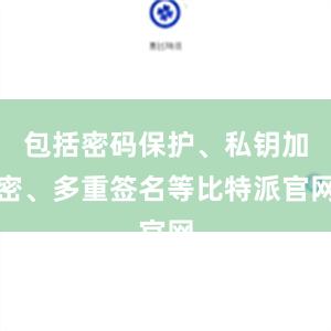 包括密码保护、私钥加密、多重签名等比特派官网