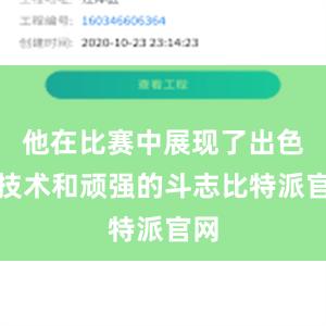 他在比赛中展现了出色的技术和顽强的斗志比特派官网