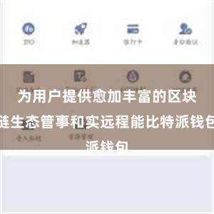 为用户提供愈加丰富的区块链生态管事和实远程能比特派钱包