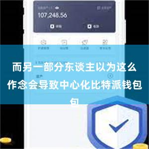 而另一部分东谈主以为这么作念会导致中心化比特派钱包