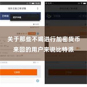 关于那些不竭进行加密货币来回的用户来说比特派