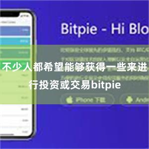 不少人都希望能够获得一些来进行投资或交易bitpie