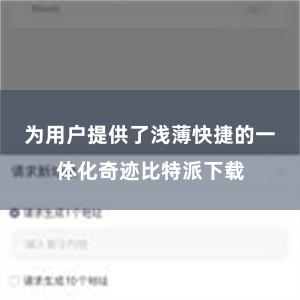 为用户提供了浅薄快捷的一体化奇迹比特派下载